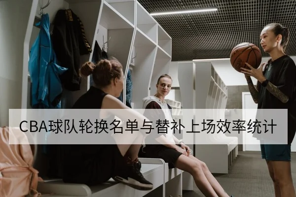 CBA球队轮换名单与替补上场效率统计